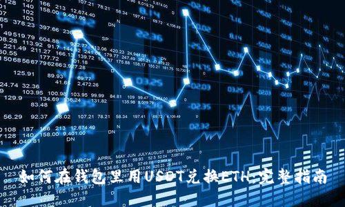 如何在钱包里用USDT兑换ETH：完整指南