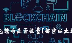 以太坊钱包转币是否收费