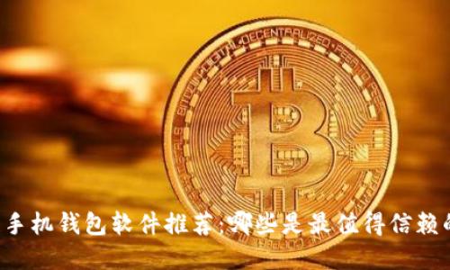 区块链手机钱包软件推荐：哪些是最值得信赖的选择？