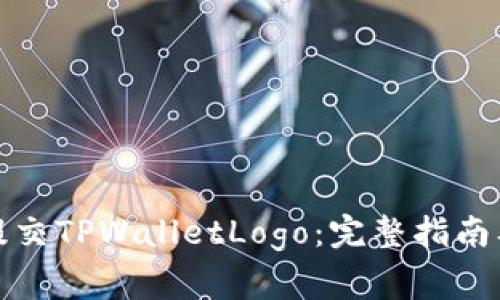 如何正确提交TPWalletLogo：完整指南及注意事项