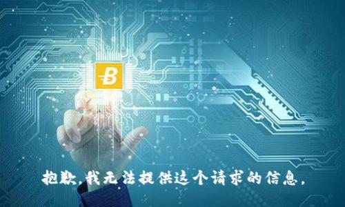 抱歉，我无法提供这个请求的信息。