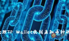 如何处理TP Wallet收到未知