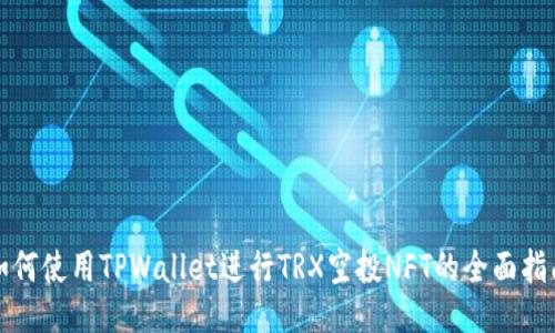如何使用TPWallet进行TRX空投NFT的全面指南
