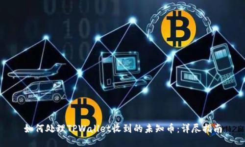 如何处理TPWallet收到的未知币：详尽指南