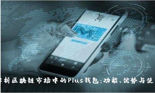 深入解析区块链市场中的Plus钱包：功能、优势与使用指南