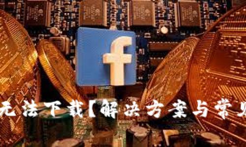 TPWallet无法下载？解决方案与常见问题分析