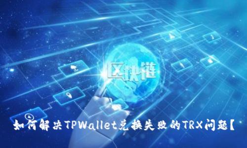 如何解决TPWallet兑换失败的TRX问题？