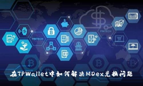 在TPWallet中如何解决MDex兑换问题