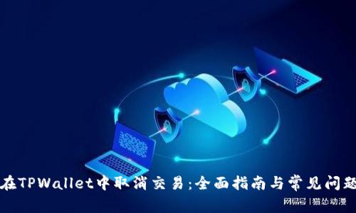 如何在TPWallet中取消交易：全面指南与常见问题解答