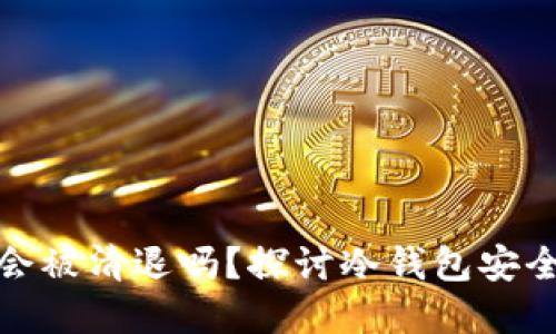 tp冷钱包的钱会被清退吗？探讨冷钱包安全性与清退机制
