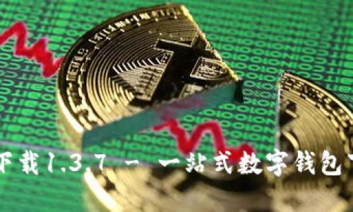 TPWallet官网下载1.3.7 - 一站式数字钱包下载与使用指南