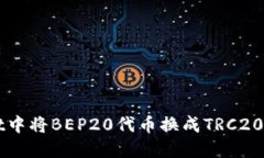 如何在TPWallet中将BEP20代币换成TRC20代币的全面指