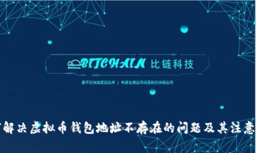 如何解决虚拟币钱包地址不存在的问题及其注意事项