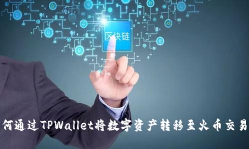 如何通过TPWallet将数字资产转移至火币交易所
