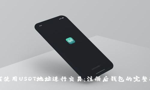 如何使用USDT地址进行交易：注册后钱包的完整指南