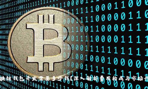 区块链钱包开发需要多少钱？深入解析费用构成与市场行情