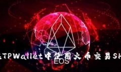 全面解析：如何在TPWallet中使用火币交易SHIB币的