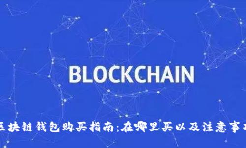 区块链钱包购买指南：在哪里买以及注意事项