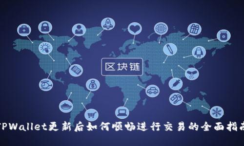 TPWallet更新后如何顺畅进行交易的全面指南