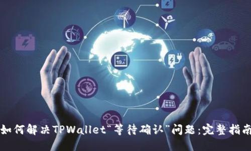 如何解决TPWallet“等待确认”问题：完整指南