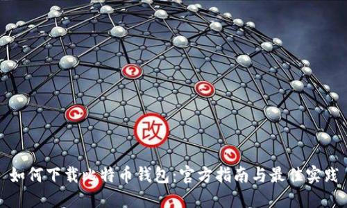 如何下载比特币钱包：官方指南与最佳实践