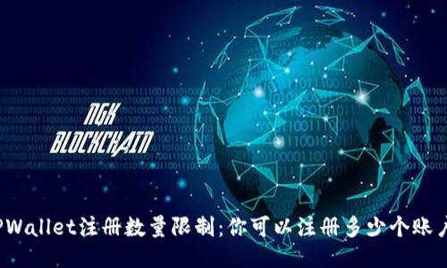 TPWallet注册数量限制：你可以注册多少个账户？