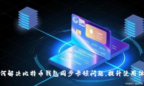 如何解决比特币钱包同步卡顿问题，提升使用体验
