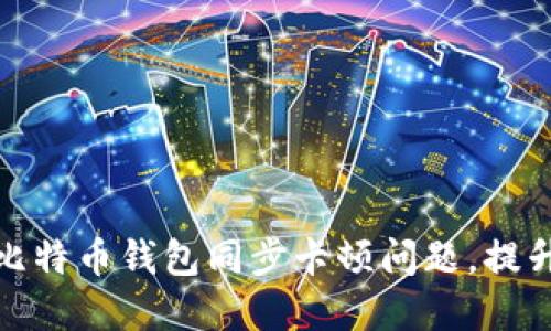 如何解决比特币钱包同步卡顿问题，提升使用体验