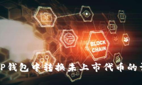 如何在TP钱包中转换未上市代币的详细指南