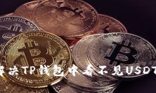 : 如何解决TP钱包中看不见USDT的问题？