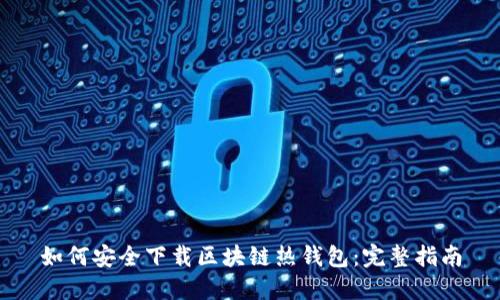 如何安全下载区块链热钱包：完整指南