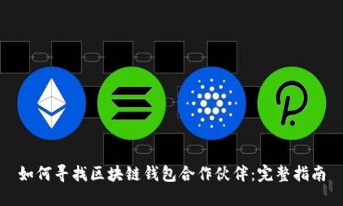 如何寻找区块链钱包合作伙伴：完整指南