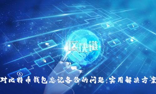 如何应对比特币钱包忘记备份的问题：实用解决方案与建议