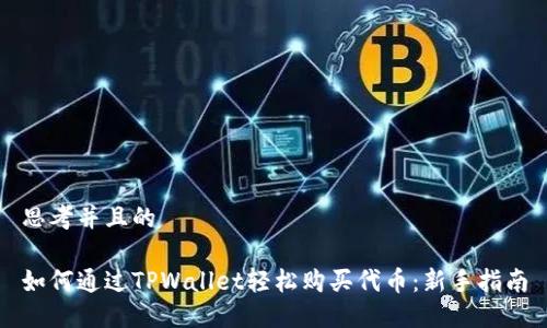思考并且的

如何通过TPWallet轻松购买代币：新手指南