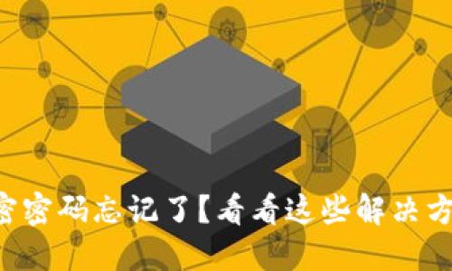 以太坊钱包加密密码忘记了？看看这些解决方案与预防措施！