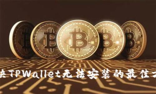 解决TPWallet无法安装的最佳方法