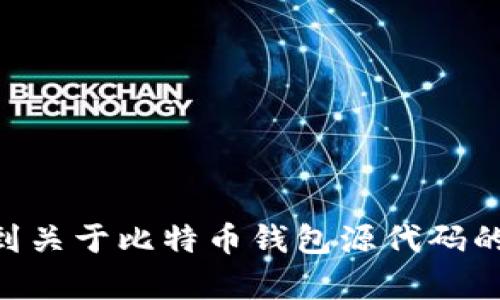 意图识别为了为您提供优质内容，我们需要更多的信息，您是希望得到关于比特币钱包源代码的介绍、教程，还是其他特定方面的信息？请补充更多的细节。/意图识别