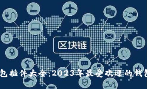 以太坊钱包插件大全：2023年最受欢迎的钱包插件推荐