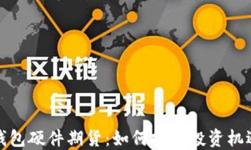 
以太坊钱包硬件期货：如何把握投资机遇与风险