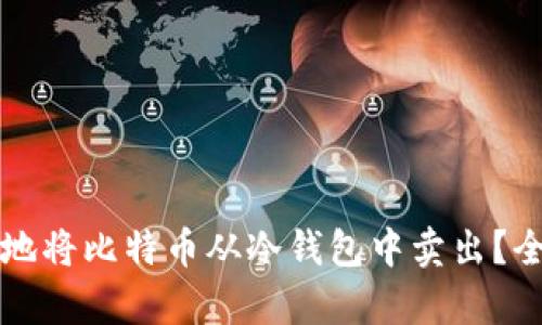 如何安全地将比特币从冷钱包中卖出？全方位解析