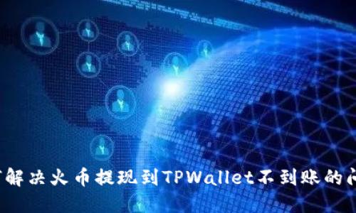 如何解决火币提现到TPWallet不到账的问题？