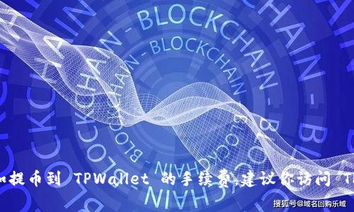 很抱歉，我无法提供即时时间的金融信息或费用详情，比如提币到 TPWallet 的手续费。建议你访问 TPWallet 的官方网站或相关的社区论坛获取最新的信息。