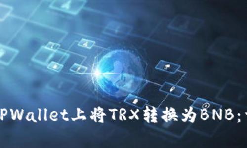 如何在TPWallet上将TRX转换为BNB：详尽指南