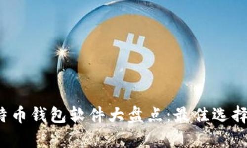2023年比特币钱包软件大盘点：最佳选择与使用指南