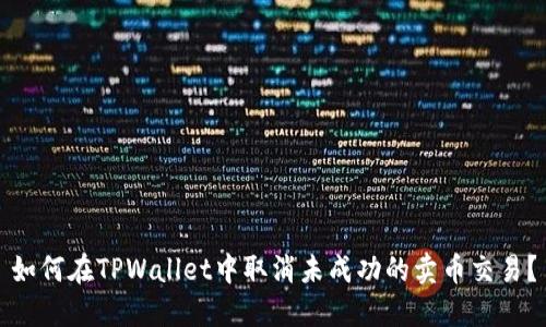 如何在TPWallet中取消未成功的卖币交易？