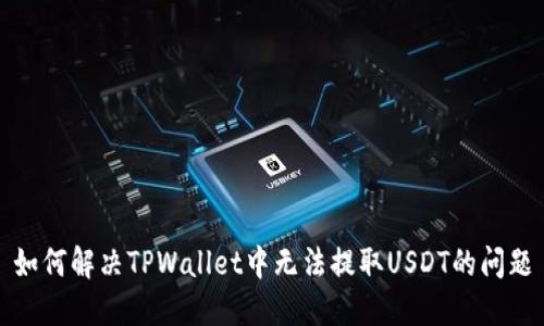 如何解决TPWallet中无法提取USDT的问题
