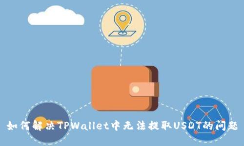 如何解决TPWallet中无法提取USDT的问题