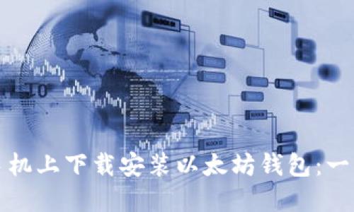 如何在手机上下载安装以太坊钱包：一步步指导